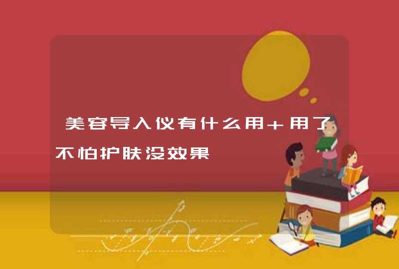 美容导入仪有什么用 用了不怕护肤没效果,第1张