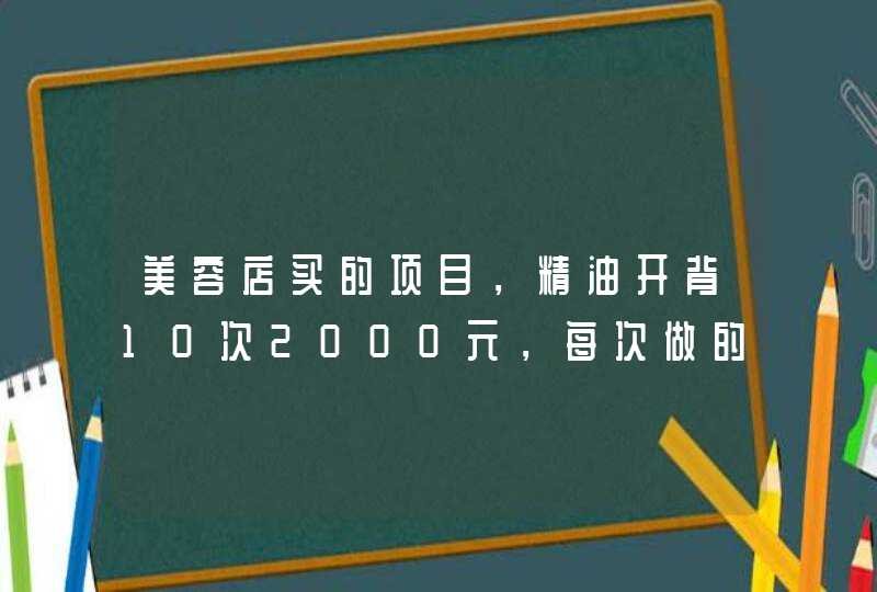 美容店买的项目，精油开背10次2000元，每次做的时候还需要单独再收取50元手工费，这样合理吗？,第1张