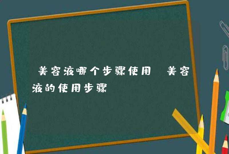 美容液哪个步骤使用 美容液的使用步骤,第1张