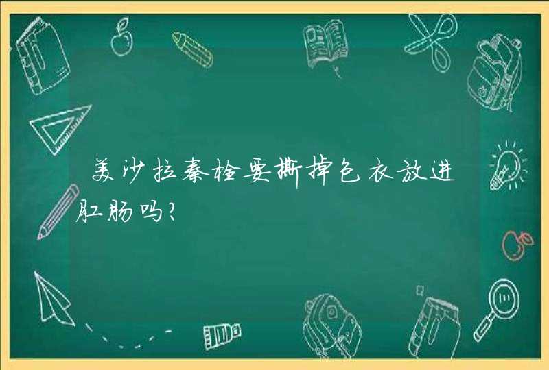 美沙拉秦栓要撕掉包衣放进肛肠吗？,第1张