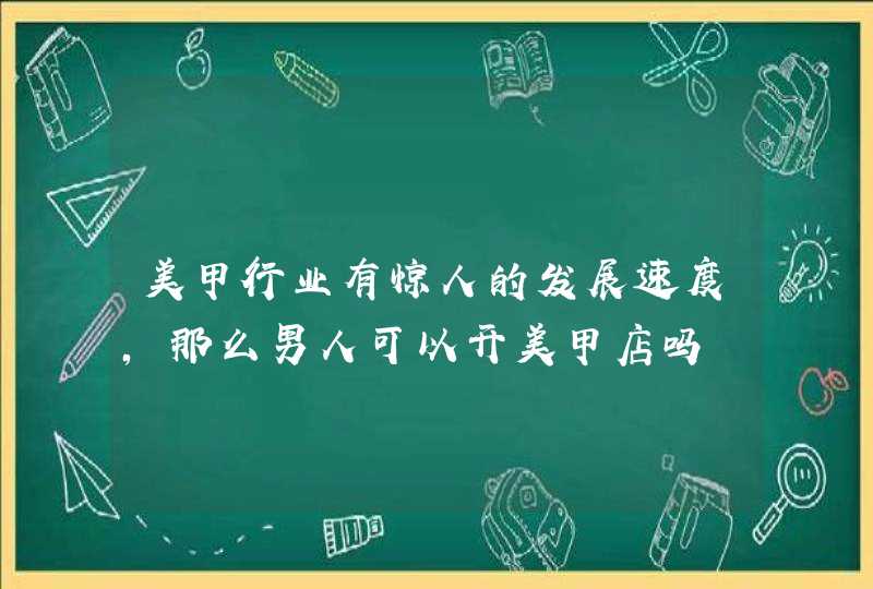 美甲行业有惊人的发展速度，那么男人可以开美甲店吗,第1张