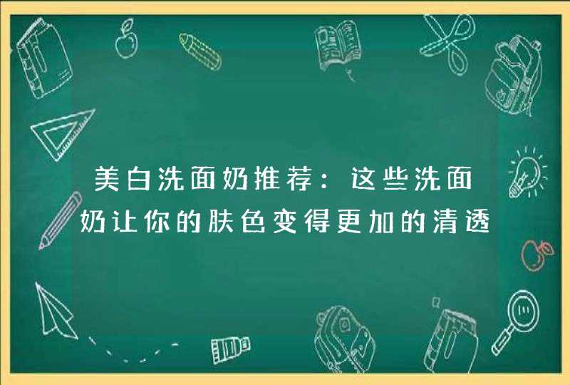 美白洗面奶推荐：这些洗面奶让你的肤色变得更加的清透，不再暗沉,第1张