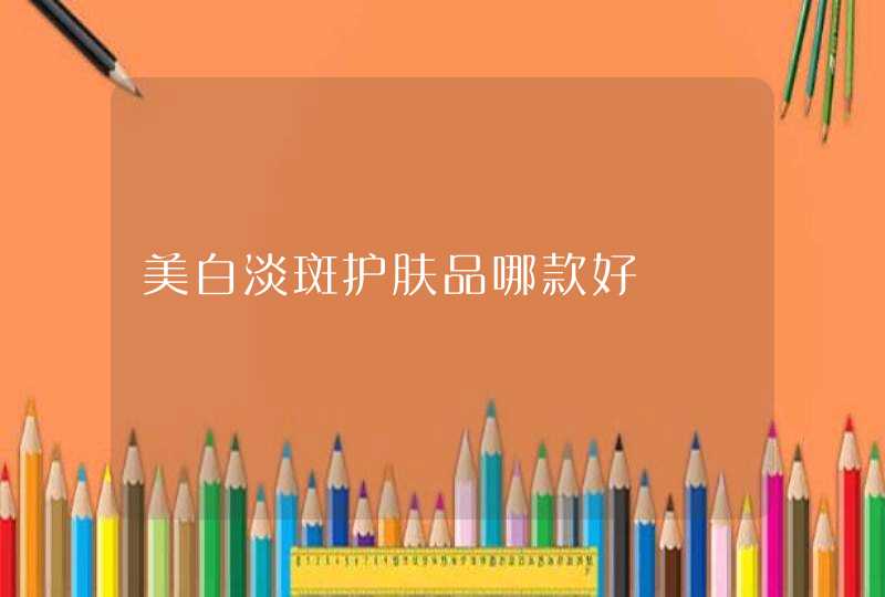 美白淡斑护肤品哪款好,第1张