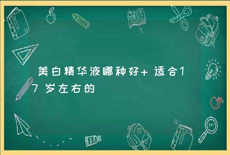 美白精华液哪种好 适合17岁左右的,第1张