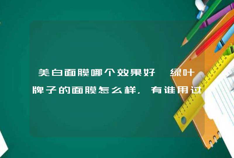 美白面膜哪个效果好,绿叶牌子的面膜怎么样，有谁用过,第1张