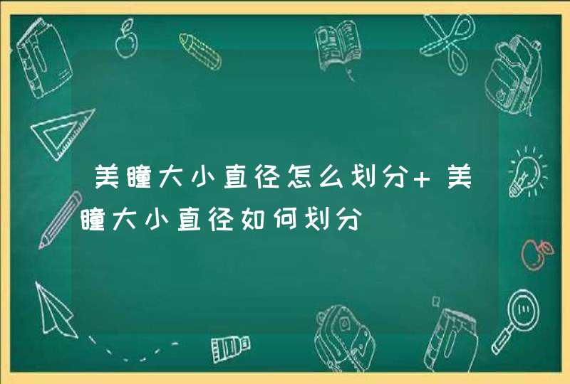 美瞳大小直径怎么划分 美瞳大小直径如何划分,第1张