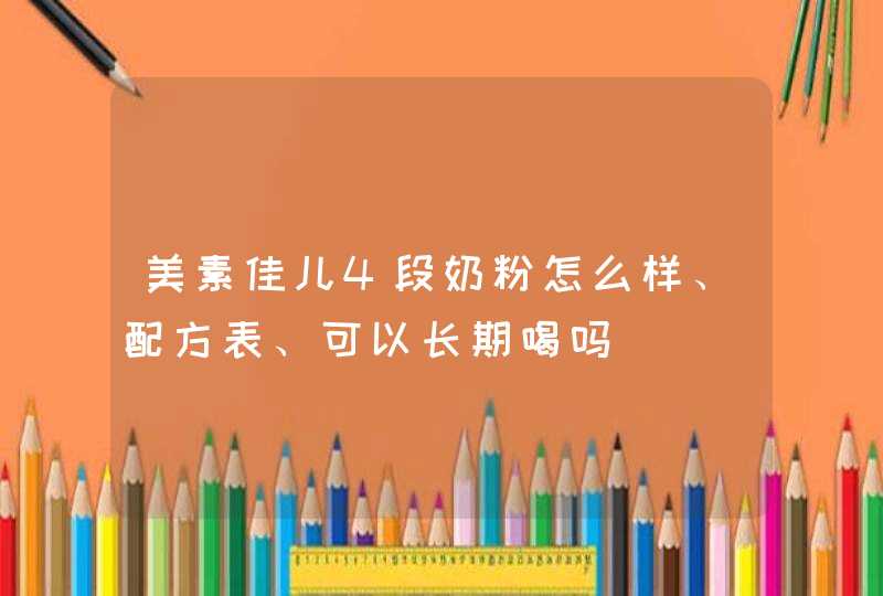 美素佳儿4段奶粉怎么样、配方表、可以长期喝吗,第1张