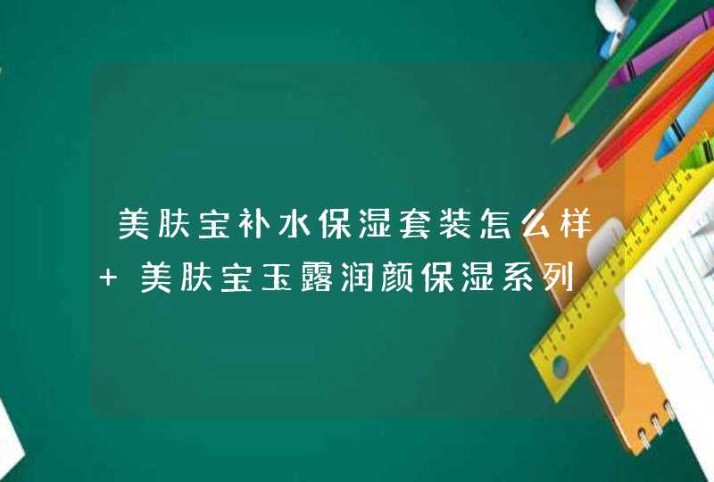 美肤宝补水保湿套装怎么样 美肤宝玉露润颜保湿系列,第1张