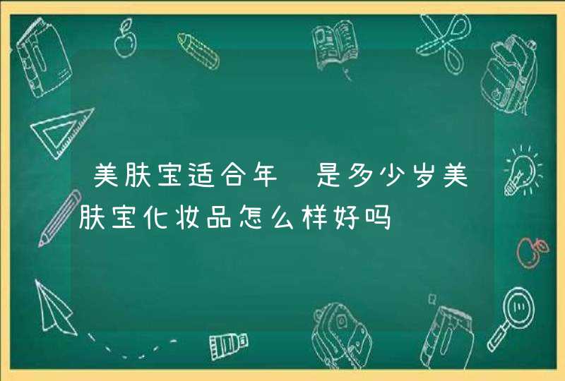 美肤宝适合年龄是多少岁美肤宝化妆品怎么样好吗,第1张