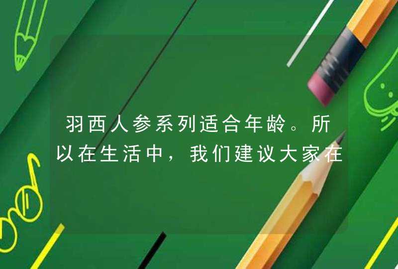 羽西人参系列适合年龄。所以在生活中，我们建议大家在选择一些化妆品的时候，可以根据自己的肌肤状况来选择不同的化妆品系列，并且坚持使用一段时间之后。可以有效改善肌肤的问题。同时也要多注意肌肤的保养问题前，少吃一些辛辣和酸性的食物，多吃一些清淡的食物，这样可以减,第1张