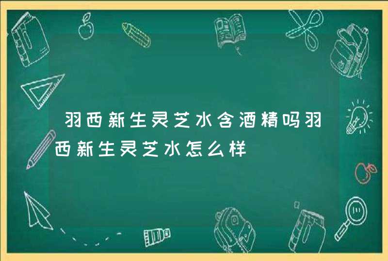 羽西新生灵芝水含酒精吗羽西新生灵芝水怎么样,第1张