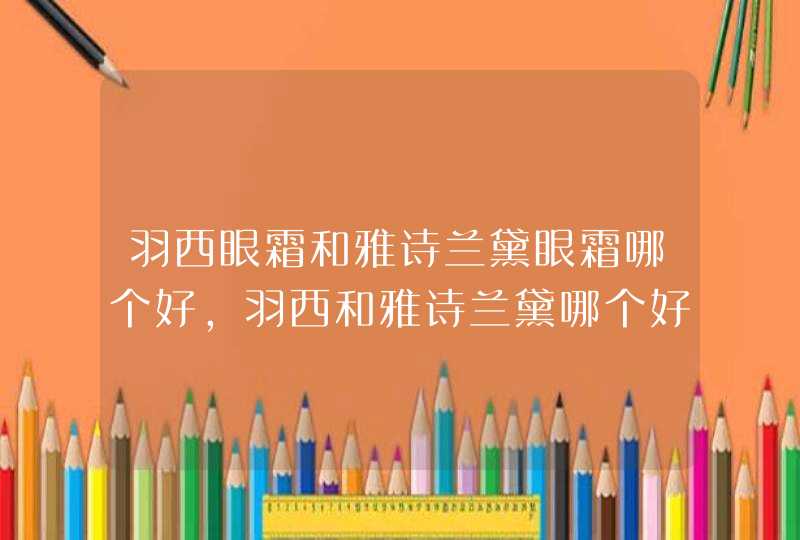 羽西眼霜和雅诗兰黛眼霜哪个好，羽西和雅诗兰黛哪个好用,第1张