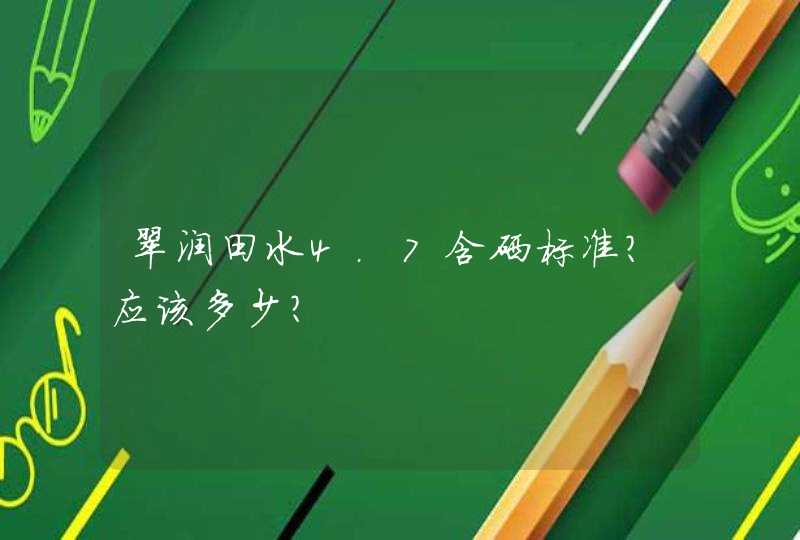 翠润田水4.7含硒标准?应该多少？,第1张