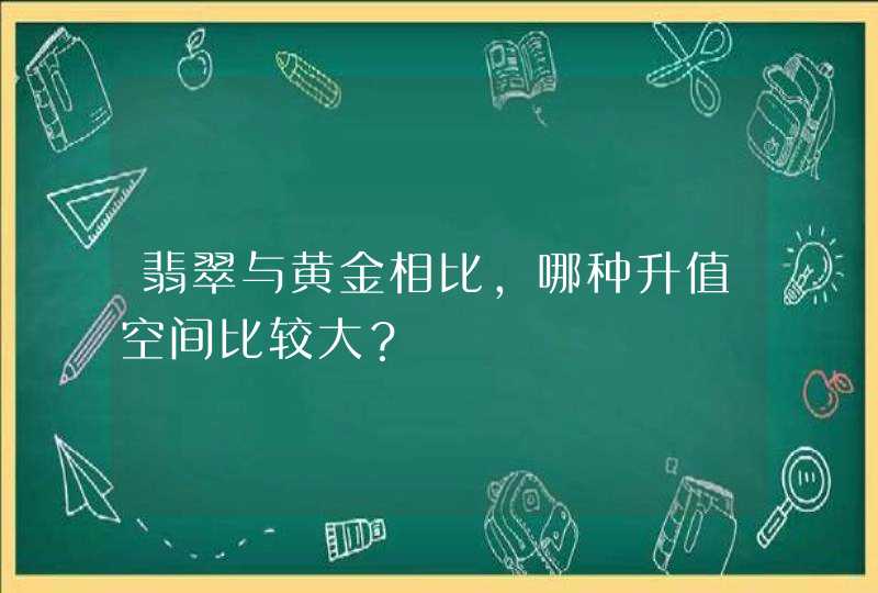 翡翠与黄金相比，哪种升值空间比较大？,第1张