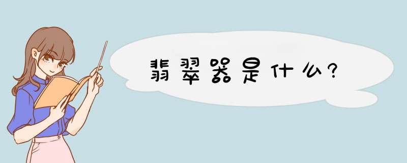 翡翠器是什么?,第1张