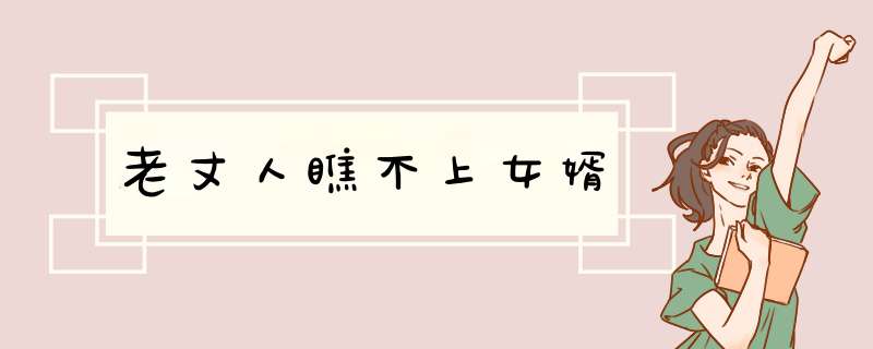 老丈人瞧不上女婿,第1张