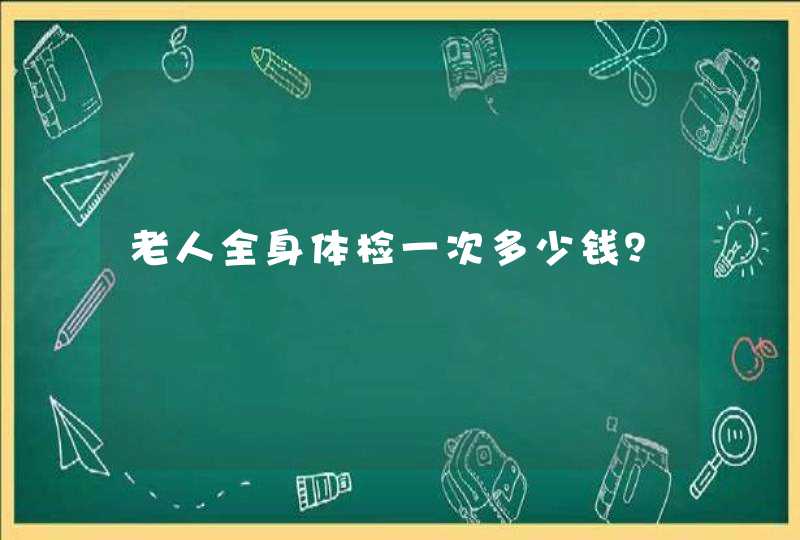 老人全身体检一次多少钱？,第1张