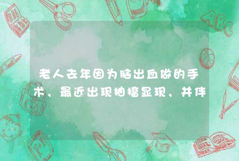 老人去年因为脑出血做的手术，最近出现抽搐显现，并伴有低烧，请知道原因的人，给个回答，谢谢啦！,第1张