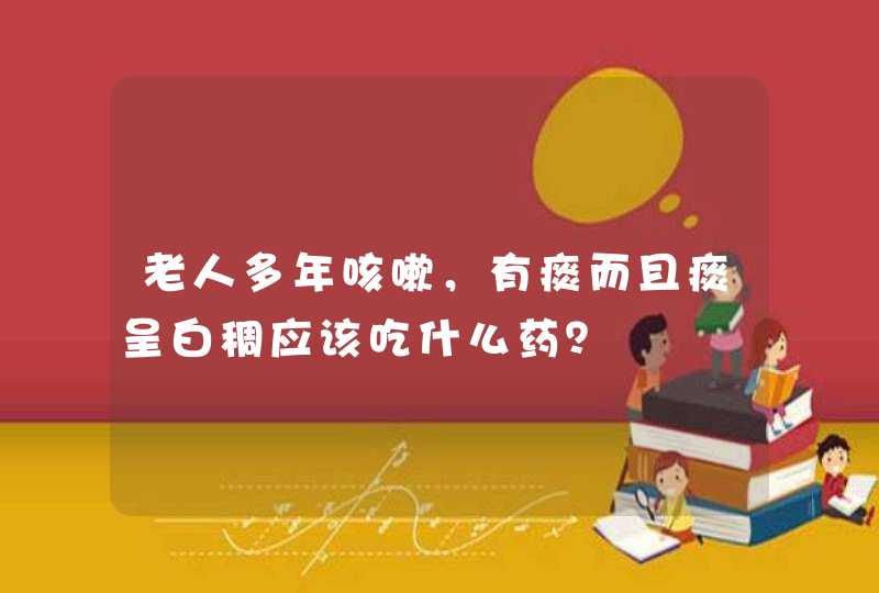 老人多年咳嗽，有痰而且痰呈白稠应该吃什么药？,第1张