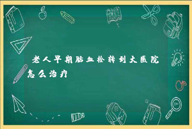 老人早期脑血栓转到大医院怎么治疗,第1张