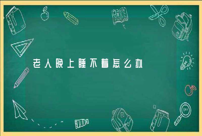 老人晚上睡不着怎么办,第1张