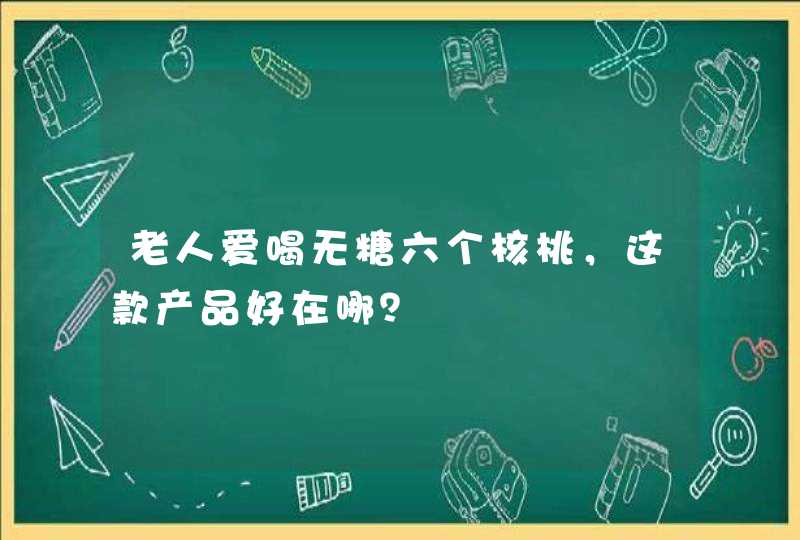 老人爱喝无糖六个核桃，这款产品好在哪？,第1张