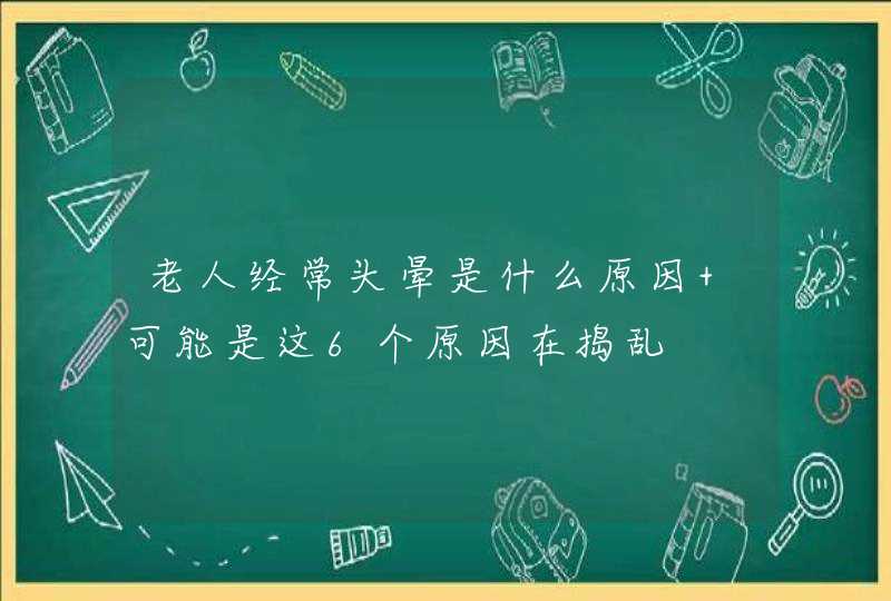 老人经常头晕是什么原因 可能是这6个原因在捣乱,第1张