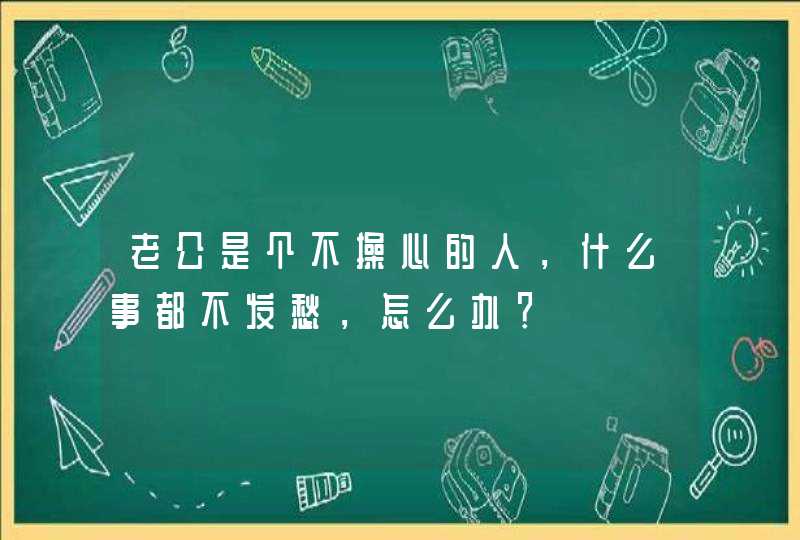 老公是个不操心的人，什么事都不发愁，怎么办？,第1张