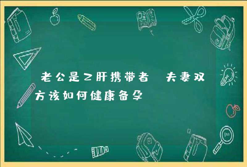 老公是乙肝携带者，夫妻双方该如何健康备孕？,第1张