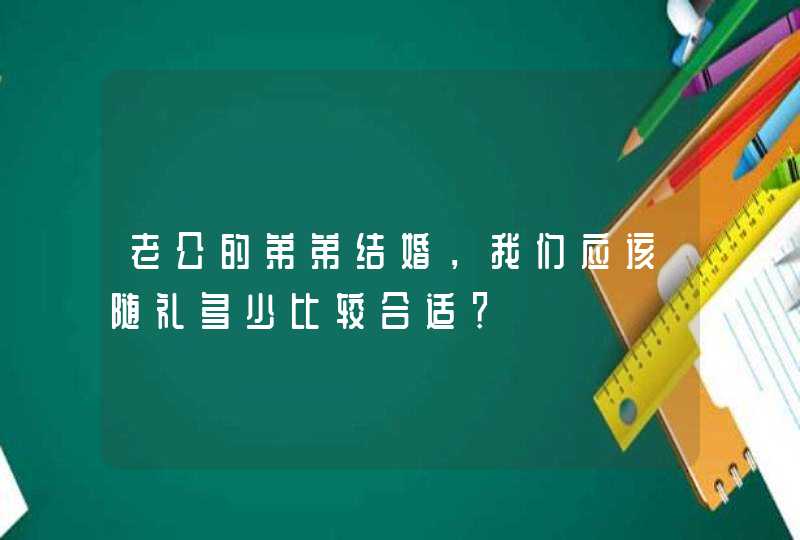 老公的弟弟结婚，我们应该随礼多少比较合适？,第1张