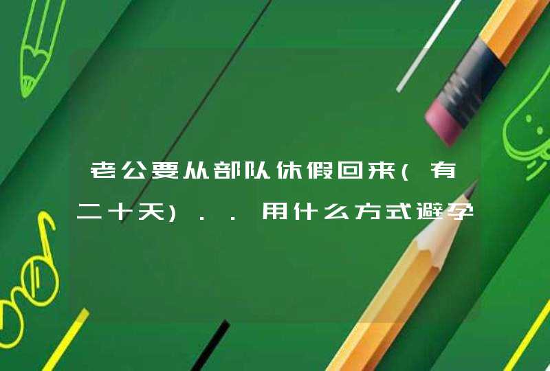 老公要从部队休假回来(有二十天)..用什么方式避孕最安全..',第1张