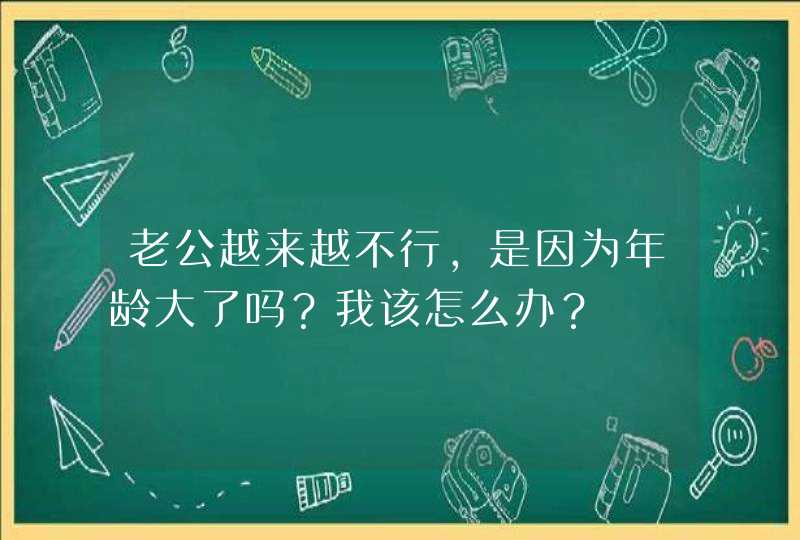 老公越来越不行，是因为年龄大了吗？我该怎么办？,第1张