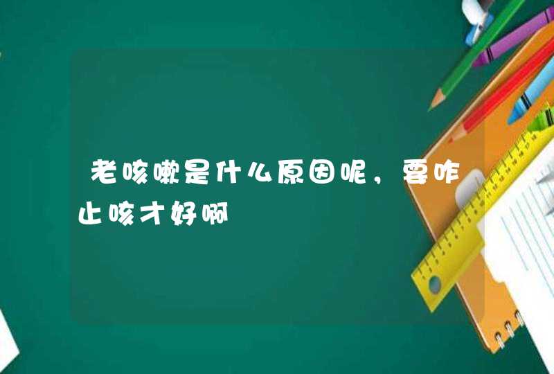 老咳嗽是什么原因呢，要咋止咳才好啊,第1张