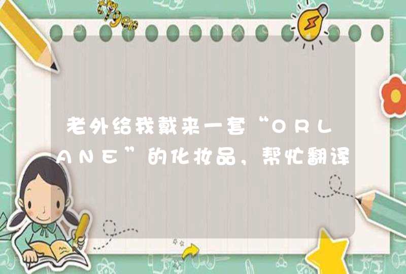 老外给我戴来一套“ORLANE”的化妆品，帮忙翻译一下，还有请求各自用法,第1张