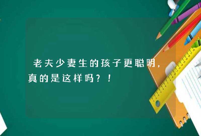 老夫少妻生的孩子更聪明，真的是这样吗？！,第1张