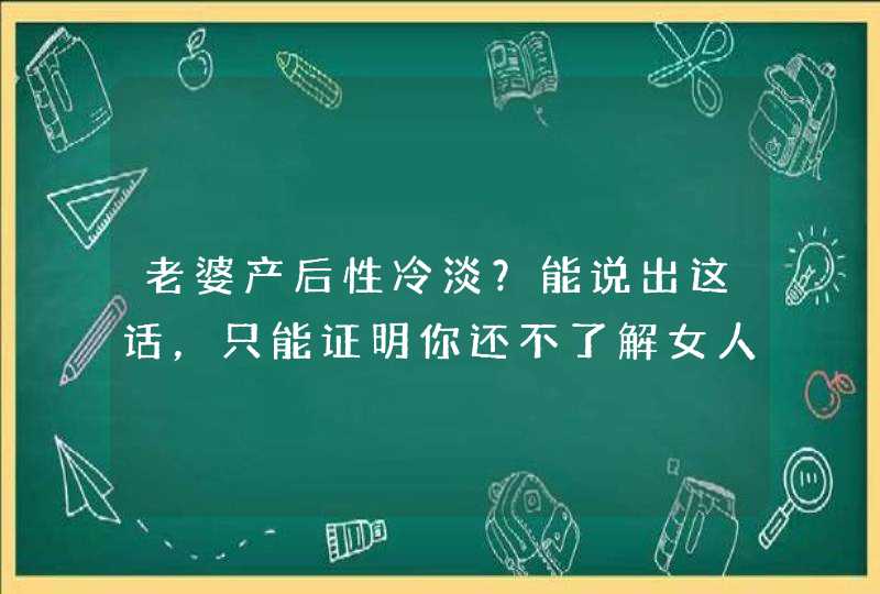 老婆产后性冷淡？能说出这话，只能证明你还不了解女人！,第1张