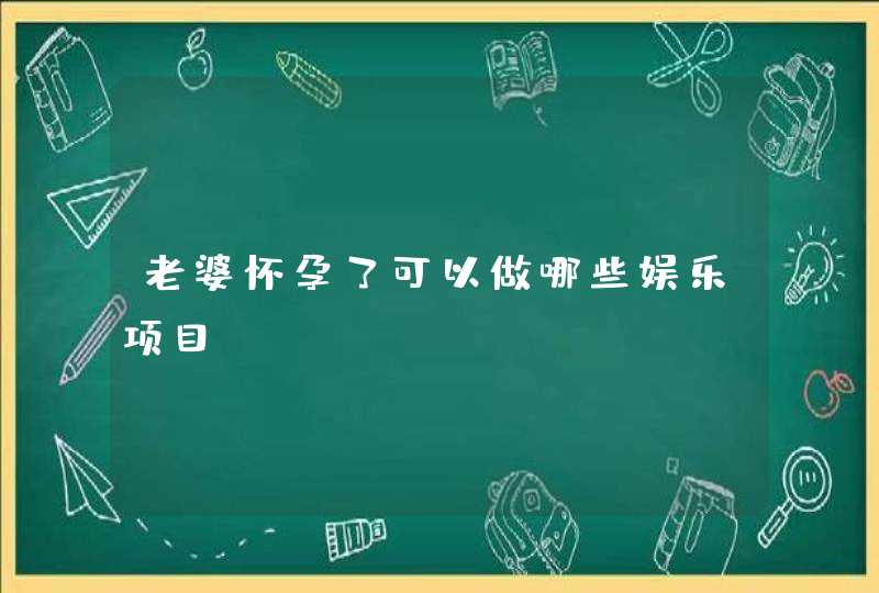 老婆怀孕了可以做哪些娱乐项目,第1张