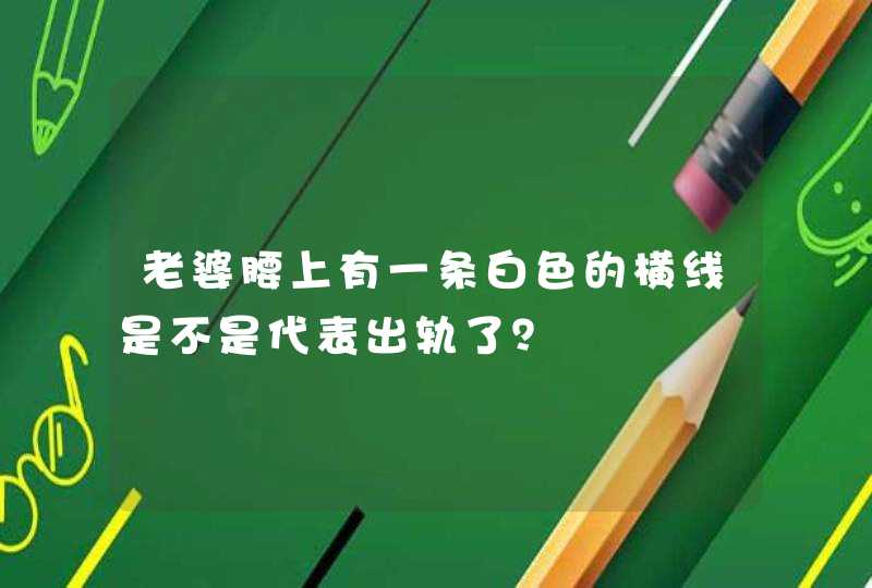 老婆腰上有一条白色的横线是不是代表出轨了？,第1张