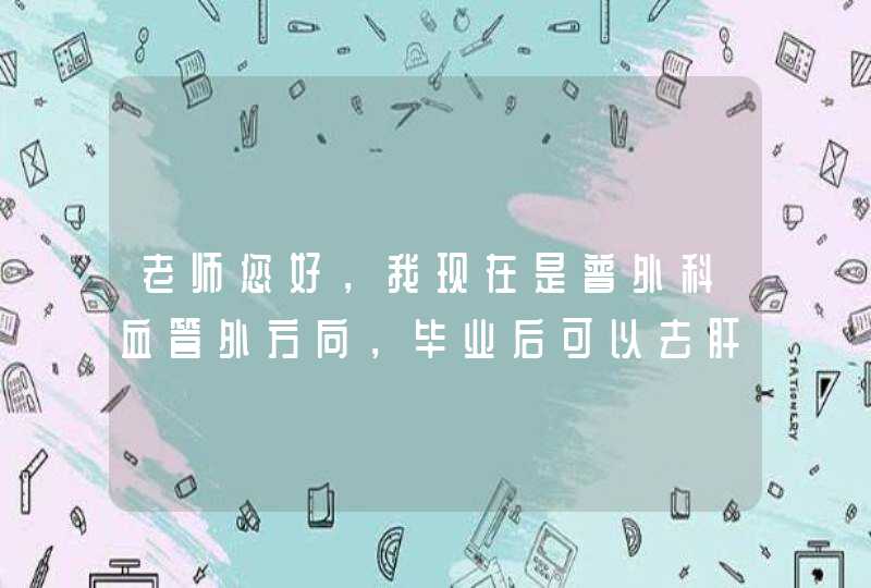 老师您好，我现在是普外科血管外方向，毕业后可以去肝胆或者胃肠方向,第1张