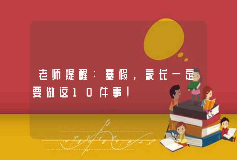 老师提醒：寒假，家长一定要做这10件事！,第1张