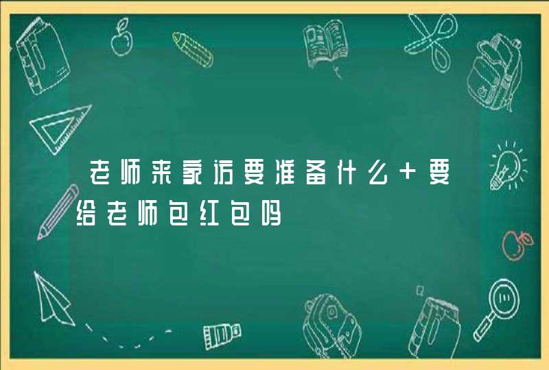 老师来家访要准备什么 要给老师包红包吗,第1张