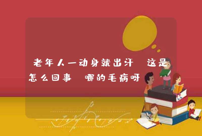 老年人一动身就出汗,这是怎么回事,哪的毛病呀?,第1张