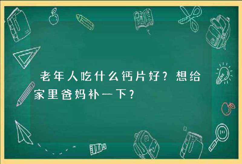 老年人吃什么钙片好？想给家里爸妈补一下？,第1张