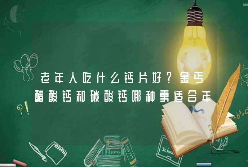 老年人吃什么钙片好？金丐醋酸钙和碳酸钙哪种更适合年纪大的人吃？,第1张