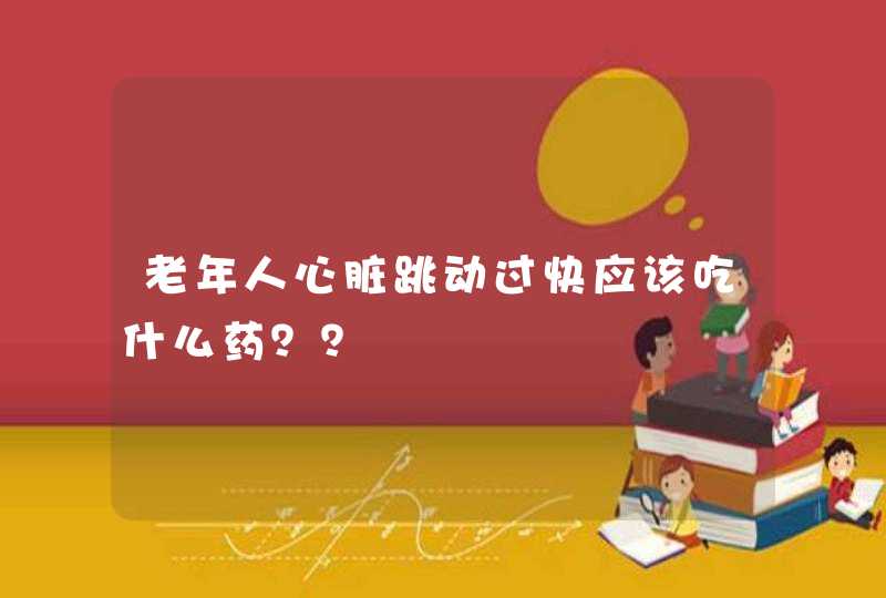 老年人心脏跳动过快应该吃什么药？？,第1张