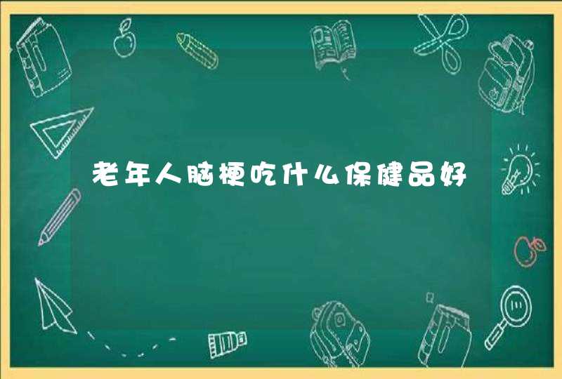 老年人脑梗吃什么保健品好,第1张