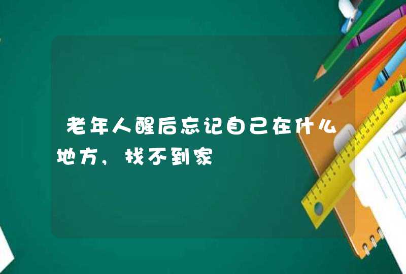 老年人醒后忘记自己在什么地方,找不到家,第1张