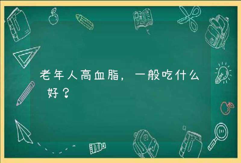 老年人高血脂，一般吃什么药好？,第1张