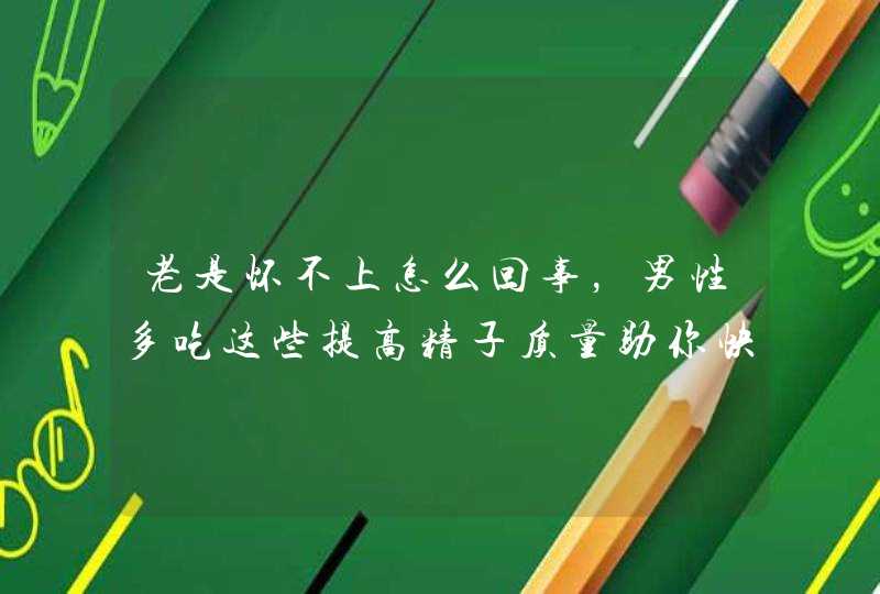 老是怀不上怎么回事，男性多吃这些提高精子质量助你快速怀孕,第1张