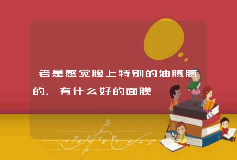 老是感觉脸上特别的油腻腻的，有什么好的面膜,第1张